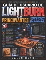 GUÍA DE USUARIO DE LIGHTBURN PARA PRINCIPIANTES 2026: Aprende LightBurn desde cero: una guía práctica para el diseño láser, la configuración de materiales y el grabado de precisión. (Spanish Edition) B0H2CT2Z2R Book Cover