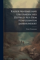 Kaiser Maximilians Urstandisches Zeitbild Aus Dem Funfzehnten Jahrhundert: Veranlasst Durch Den Grossen Maskenzug Der Kunstler in Munchen Am 17. Febru 1273258002 Book Cover