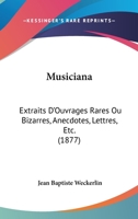 Musiciana: Extraits D'Ouvrages Rares Ou Bizarres, Anecdotes, Lettres, Etc. (1877) 1160750203 Book Cover