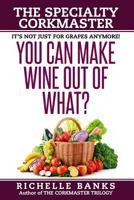 You Can Make Wine Out of What?: The Specialty CorkMaster (The CorkMaster Trilogy) 1530561914 Book Cover