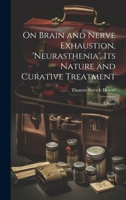 On Brain and Nerve Exhaustion, 'Neurasthenia', Its Nature and Curative Treatment: A Paper 1019625759 Book Cover