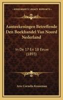 Aanteekeningen Betreffende Den Boekhandel Van Noord Nederland: In De 17 En 18 Eeuw (1893) 1120519462 Book Cover