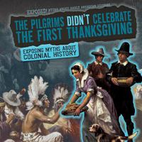 The Pilgrims Didn't Celebrate the First Thanksgiving: Exposing Myths about Colonial History 1482457334 Book Cover