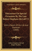 Discourses On Special Occasions By The Late Robert Stephens McCall V1: With A Sketch Of His Life And Character 0548892830 Book Cover