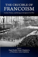 The Crucible of Francoism: Combat, Violence, and Ideology in the Spanish Civil War 1789760798 Book Cover