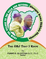 From the Village to the Villa and Beyond: Olusegun Aremu Okikiola Obasanjo: The OBJ That I Know B0C9FQKMBZ Book Cover