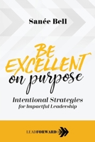 Be Excellent on Purpose: Intentional Strategies for Impactful Leadership (Lead Forward) 1948212153 Book Cover