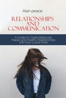 Relationships and Communication: A Guide to Create Balanced, Happy and Healthy Relationships with your Loved Ones 1914421582 Book Cover