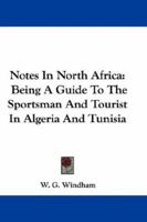 Notes in North Africa: Being a Guide to the Sportsman and Tourist in Algeria and Tunisia 1163588393 Book Cover