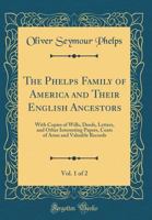 The Phelps Family of America and Their English Ancestors, Vol. 1 of 2: With Copies of Wills, Deeds, Letters, and Other Interesting Papers, Coats of Arms and Valuable Records (Classic Reprint) 0282980989 Book Cover
