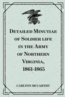Detailed Minutiae of Soldier Life in the Army of Northern Virginia, 1861-1865
