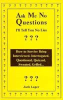 Ask Me No Questions, I'll Tell You No Lies: How to Survive Being Interviewed, Interrogated, Questioned, Quizzed, Sweated, Grilled... 1559500727 Book Cover