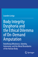 Body Integrity Dysphoria and the Ethical Dilemma of On-Demand Amputation: Redefining Wholeness: Identity, Autonomy, and the Moral Boundaries of the Human Body 3031824458 Book Cover