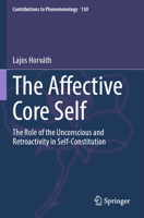 The Affective Core Self: The Role of the Unconscious and Retroactivity in Self-Constitution (Contributions to Phenomenology) 3031569229 Book Cover