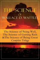 The Science of Wallace D. Wattles: The Science of Being Well, The Science of Getting Rich & The Science of Being Great - Complete Trilogy 8026891554 Book Cover