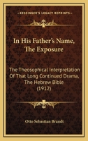 In His Father's Name, The Exposure: The Theosophical Interpretation Of That Long Continued Drama, The Hebrew Bible 1104182343 Book Cover