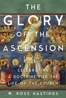 The Glory of the Ascension: Celebrating a Doctrine for the Life of the Church 1514010615 Book Cover