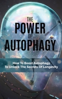 The Power Of Autophagy: How To Boost Autophagy To Unlock The Secrets Of Longevity 1688407561 Book Cover