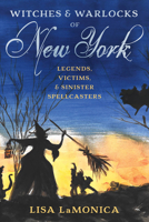Witches and Warlocks of New York: Legends, Victims, & Sinister Spellcasters 1493063413 Book Cover