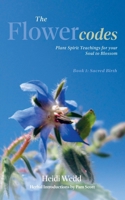 The Flower Codes: Plant Spirit Teachings for your Soul to Blossom. Book 1: Sacred Birth 1763542408 Book Cover