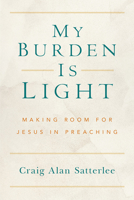 My Burden Is Light: Making Room for Jesus in Preaching 1506465811 Book Cover