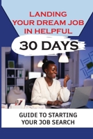 Landing Your Dream Job In Helpful 30 Days: Guide To Starting Your Job Search: Finding A Job B09BM8G79V Book Cover