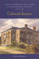 Colonial Justice: Justice, Morality, and Crime in the Niagara District, 1791-1849 (Osgoode Society for Canadian Legal History) 0802086888 Book Cover