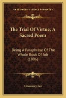 The Trial Of Virtue, A Sacred Poem: Being A Paraphrase Of The Whole Book Of Job 1163940690 Book Cover