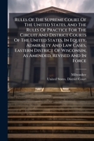 Rules Of The Supreme Court Of The United States, And The Rules Of Practice For The Circuit And District Courts Of The United States, In Equity, ... Wisconsin, As Amended, Revised And In Force 1024774481 Book Cover