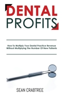 Dental Profits: How To Multiply Your Dental Practice Revenue Without Multiplying The Number Of New Patients 1948382075 Book Cover