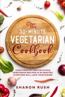 The 30-Minute Vegetarian Cookbook: Cook Healthy and Delicious Vegetarian Recipes in 30 Minutes. Everyone Will Love Your Dishes B084G24189 Book Cover