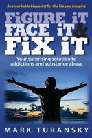 Figure it Face it & Fix it: Your surprising solution to addictions and substance abuse 1492176869 Book Cover