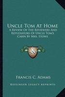 Uncle Tom at Home: A Review of the Reviewers and Repudiators of Uncle Tom's Cabin by Mrs. Stowe 0548315671 Book Cover