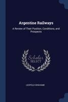 Argentine Railways: A Review Of Their Position, Conditions, And Prospects (1916) 1297796195 Book Cover
