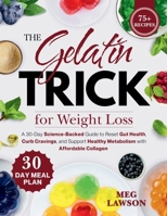 The Gelatin Trick for Weight Loss: A 30-Day Science-Backed Guide to Reset Gut Health, Curb Cravings, and Support Healthy Metabolism with Affordable Collagen B0GGGJ9GDH Book Cover
