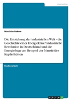 Die Entstehung Der Industriellen Welt - Die Geschichte Einer Energiekrise? Industrielle Revolution in Deutschland Und Die Energiefrage Am Beispiel Der Mansfelder Kupferhutten 3638802418 Book Cover