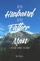 Better Husband, Better Father, Better Man: A Creative Journal for Growth 0692631828 Book Cover