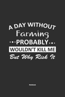 A Day Without Farming Probably Wouldn't Kill Me But Why Risk It Notebook: NoteBook / Journla Farming Gift, 120 Pages, 6x9, Soft Cover, Matte Finish 1679185764 Book Cover