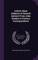 Letters Upon Subjects of General Interest from John Ruskin to Various Correspondents 0526974850 Book Cover