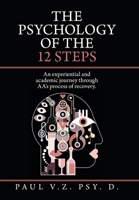 The Psychology of the 12 Steps: An Experiential and Academic Journey Through Aa's Process of Recovery. 1665516100 Book Cover