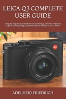 LEICA Q3 COMPLETE USER GUIDE: A Step-by-Step Practical Handbook to Learn Settings, Improve Composition, Capture Stunning Images, and Unlock the Full Potential of Your Camera B0HKBPSQ2Q Book Cover