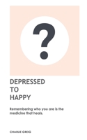 DEPRESSED TO HAPPY: Remembering who you are is the medicine that heals. (WHO AM I?) B088B6DPBC Book Cover