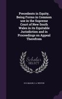 Precedents in Equity, Being Forms in Common Use in the Supreme Court of New South Wales in Its Equitable Jurisdiction and in Proceedings on Appeal Therefrom 1347580972 Book Cover