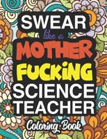 Swear Like A Mother Fucking Science Teacher: A Sweary Adult Coloring Book For Swearing Like A Science Teacher: Science Teacher Gifts Presents For Science Teachers 1712719963 Book Cover