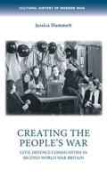 Creating the people’s war: Civil defence communities in Second World War Britain 1526162415 Book Cover