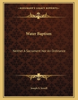 Water Baptism: Neither A Sacrament Nor An Ordinance 1149749695 Book Cover