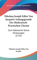 Nikolaus Joseph Edlen Von Jacquin's Anfangsgrunde Der Medicinisch-Practischen Chymie: Zum Gebrauche Seiner Vorlesungen (1723) 1167026136 Book Cover