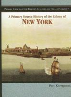 A Primary Source History of the Colony of New York (Primary Sources of the Thirteen Colonies and the Lost Colony) 1404204318 Book Cover