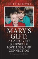 Mary's Gift: A Caregiver's Journey of Love, Loss, and Connection: How to Experience Joy in the Midst of Chaos 1504350200 Book Cover