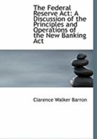 The Federal Reserve Act, a Discussion of the Principles and Operations of the new Banking Act as Originally Published in the Wall Street Journal and ... , Commercial and Industrial Characteristi 1016920334 Book Cover
